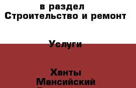  в раздел : Строительство и ремонт » Услуги . Ханты-Мансийский,Белоярский г.